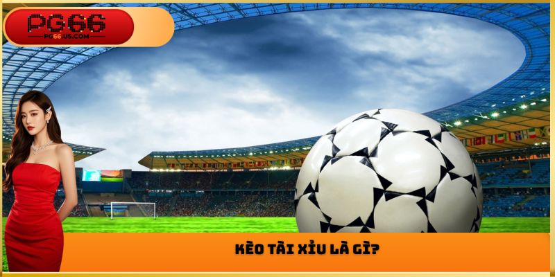 Kèo tài xỉu là gì?
