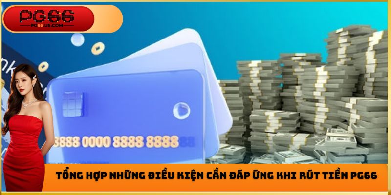 Một số điều kiện cơ bản cần đáp ứng khi tiến hành rút tiền PG66